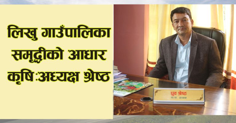 किसानलाई सीप र सहुलियत ऋण हाम्रो योजना : लिखु गाउँपालिका अध्यक्ष श्रेष्ठ
